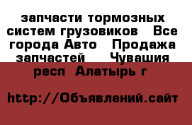 запчасти тормозных систем грузовиков - Все города Авто » Продажа запчастей   . Чувашия респ.,Алатырь г.